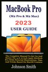 MacBook Pro (M2 Pro & M2 Max) 2023 User Guide: The Complete Manual To Set Up And Master The 14 & 16-Inch Apple MacBook Pro With Pictorial Illustrations, Tips, And Tricks Based On MacOS Ventura