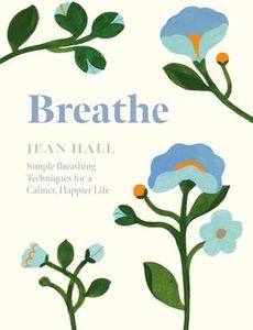 Breathe: Simple Breathing Techniques for a Calmer, Happier Life