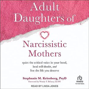 Adult Daughters of Narcissistic Mothers: Quiet the Critical Voice in Your Head, Heal Self-Doubt, and Live the Life You Deserve