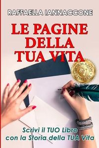 "Le Pagine della Tua Vita": Come Scrivere il TUO Libro con la Storia della TUA Vita & Come Creare un’AUTOBIOGRAFIA in Sole 4 Settimane (… anche se non hai mai scritto una sola parola)