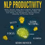 NLP Productivity: Reach Success Using Neuro-Linguistic Programming - Transformational Confidence Creator Life Habits 2.0: Goal Setting, Time Management, Morning Routine, Leadership, and Increase Energy