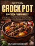 Super Easy Crock Pot Cookbook for Beginners: 2000+ Days of Delicious & Foolproof Slow Cooker Recipes with Simple Ingredients | Includes a 30-Day Meal Plan for Effortless & Family-Friendly Cooking