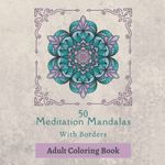 50 Meditation Mandalas With Border - Adult Coloring Book: Adults Relaxation, Meditaion And Stress Relieving Coloring Pages