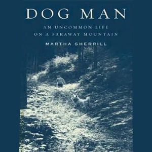 Dog Man: An Uncommon Life on a Faraway Mountain