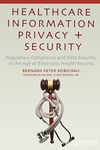 Healthcare Information Privacy and Security: Regulatory Compliance and Data Security in the Age of Electronic Health Records