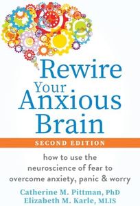 Rewire Your Anxious Brain: How to Use the Neuroscience of Fear to Overcome Anxiety, Panic, and Worry