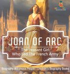 Joan of Arc: The Peasant Girl Who Led The French Army - Biography of Famous People | Children's Biography Books