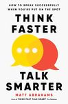 Think Faster, Talk Smarter: How to Speak Successfully When You're Put on the Spot