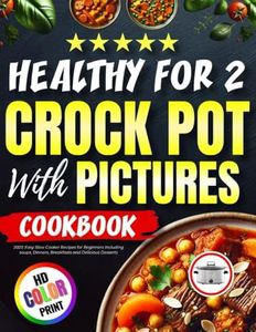 Crock Pot Cookbook Healthy for Two with Pictures 2023: Easy Slow Cooker Recipes for Beginners Including soups, Dinners, Breakfasts and Delicious Desserts