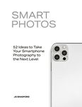 Smart Photos: 52 Ideas To Take Your Smartphone Photography to the Next Level