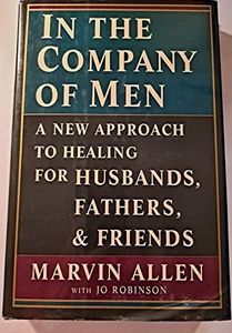 In the Company of Men: A New Approach to Healing for Husbands, Fathers, and Friends