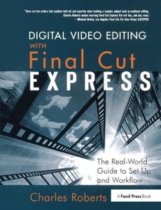 Digital Video Editing with Final Cut Express: The Real-World Guide to Set Up and Workflow