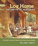 Log Home Secrets of Success: An Ins