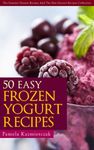 50 Easy Frozen Yogurt Recipes – The Frozen Yogurt Cookbook (The Summer Dessert Recipes And The Best Dessert Recipes Collection 5)