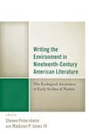 Writing the Environment in Nineteenth-Century American Literature: The Ecological Awareness of Early Scribes of Nature (Ecocritical Theory and Practice)