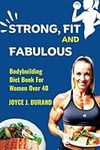 STRONG, FIT AND FABULOUS: Bodybuilding Diet Book for Women over 40 (Keys to a Successful Bodybuilding)