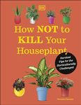 How Not to Kill Your Houseplant: Survival Tips for the Horticulturally Challenged