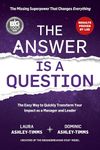 The Answer is a Question: The Missing Superpower That Changes Everything and Will Transform Your Impact As a Manager and Leader