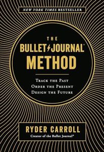 Bullet Journal Method: Track the Past, Order the Present, Design the Future