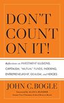 Don't Count on It!: Reflections on Investment Illusions, Capitalism, "Mutual" Funds, Indexing, Entrepreneurship, Idealism, and Heroes