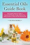 Essential Oils Guide Book: The Complete Reference Guide to Essential Oil Remedies, Recipes, History, Uses, Safety, and How to Choose the Best Essential Oils