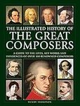 Great Composers, The Illustrated History of: A guide to the lives, key works and influences of over 100 renowned composers