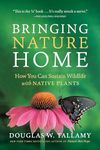 Bringing Nature Home: How You Can Sustain Wildlife with Native Plants, Updated and Expanded