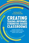 Creating Trauma-Informed, Strengths-Based Classrooms: Teacher Strategies for Nurturing Students' Healing, Growth, and Learning