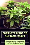 Complete Guide To Cannabis Plant: Effective Growing Techniques For Your Marijuana Plants: How To Grow Weed Indoors