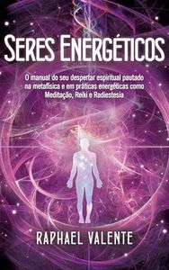 Seres Energéticos: O manual do seu despertar espiritual pautado na metafísica e em práticas energéticas como Meditação, Reiki e Radiestesia (Portuguese Edition)