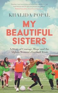 My Beautiful Sisters: A Story of Courage, Hope and the Afghan Women s Football Team