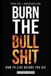 Burn the Bullshit: How to Live Before You Die