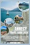 Annecy travel guide 2024: Your Essential Guide to Navigating the City Like a Local, Experience Annecy Cuisine, Hotels, Well Plan Itinerary, Insider Tips, and Much More