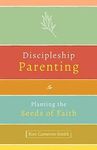 Discipleship Parenting: Planting the Seeds of Faith