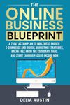 The Online Business Blueprint: A 7-Day Action Plan to Implement Proven E-Commerce and Digital Marketing Strategies, Break Free From the Corporate Cage, and Start Earning Passive Income Now