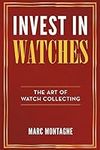 Invest in Watches: The Art of Watch Collecting