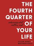 The Fourth Quarter of Your Life: Embracing What Matters Most