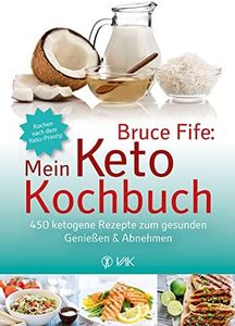 Bruce Fife: Mein Keto-Kochbuch: 450 ketogene Rezepte zum gesunden Genießen & Abnehmen