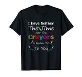 I Have Neither The Time Nor The Crayons To Explain Design T-Shirt