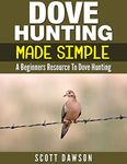 Dove Hunting Made Simple: A Beginners Resource to Dove Hunting