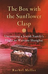 Box with the Sunflower Clasp: Uncovering a Jewish Family's Flight to Wartime Shanghai