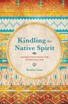 Kindling the Native Spirit: Sacred Practices for Everyday Life