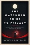 The Watchman Guide to Privacy: Reclaim Your Digital, Financial, and Lifestyle Freedom