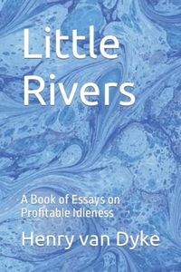 Little Rivers: A Book of Essays on Profitable Idleness