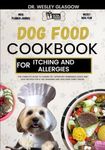 DOG FOOD COOKBOOK FOR ITCHING AND ALLERGIES: The Complete Guide to Canine Vet-Approved Homemade Quick and Easy Recipes for a Tail Wagging and ... Ultimate Series for Healthy Canine Cuisine)