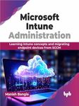 Microsoft Intune Administration: Learning Intune concepts and migrating endpoint devices from SCCM (English Edition)