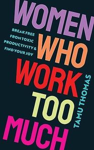 Women Who Work Too Much: Break Free from Toxic Productivity and Find Your Joy