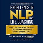 Excellence in NLP and Life Coaching: How to Structure Success and Create Influence at the Expert Level (Neuro-Linguistic Programming Series)