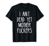 I Aint Dead Yet Mother Fuckers T-Shirt Old People Gag Gifts T-Shirt