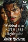 Wedded to the Ruthless Highlander: A Scottish Medieval Historical Romance